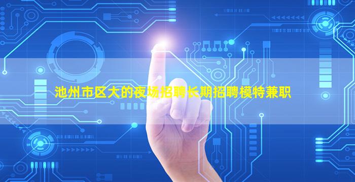 池州市区大的夜场招聘长期招聘模特兼职