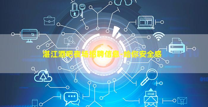 湛江酒吧夜场招聘信息-给你安全感
